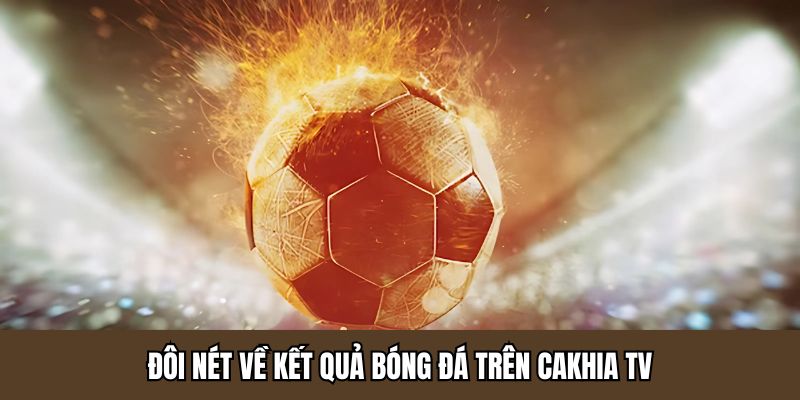 Đôi nét về kết quả bóng đá trên Cakhia TV